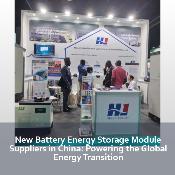 New Battery Energy Storage Module Suppliers in China: Powering the Global Energy Transition